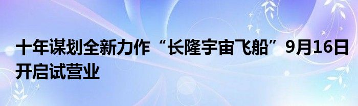 十年谋划全新力作“长隆宇宙飞船”9月16日开启试营业