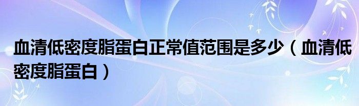 血清低密度脂蛋白正常值范围是多少（血清低密度脂蛋白）