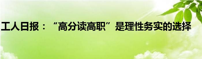 工人日报：“高分读高职”是理性务实的选择