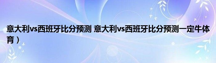 意大利vs西班牙比分预测 意大利vs西班牙比分预测一定牛体育）