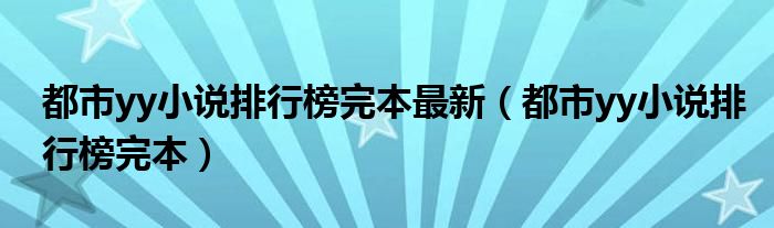 都市yy小说排行榜完本最新（都市yy小说排行榜完本）