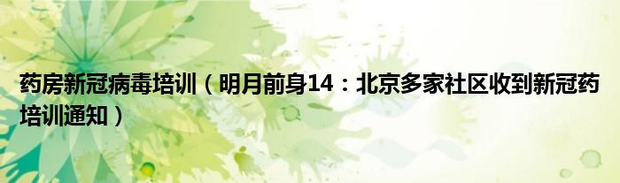 药房新冠病毒培训（明月前身14：北京多家社区收到新冠药培训通知）