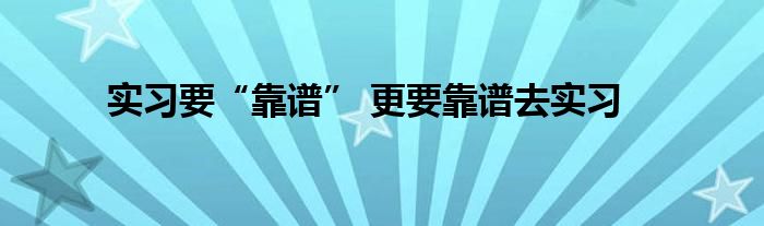 实习要“靠谱” 更要靠谱去实习