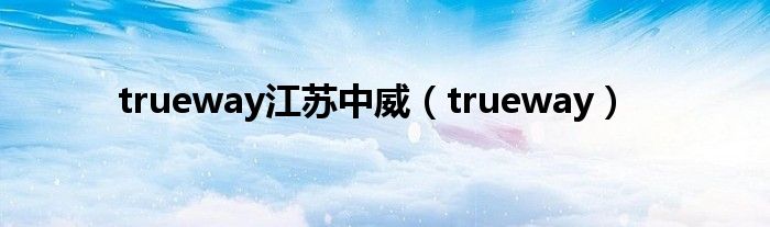 trueway江苏中威（trueway）