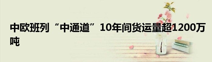 中欧班列“中通道”10年间货运量超1200万吨