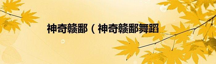 神奇赣鄱（神奇赣鄱舞蹈