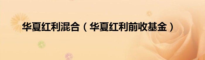华夏红利混合（华夏红利前收基金）