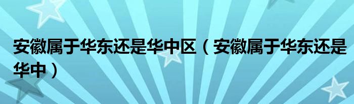 安徽属于华东还是华中区（安徽属于华东还是华中）