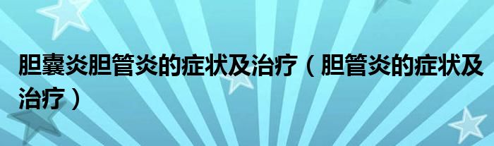 胆囊炎胆管炎的症状及治疗（胆管炎的症状及治疗）