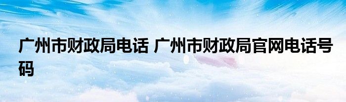 广州市财政局电话 广州市财政局官网电话号码