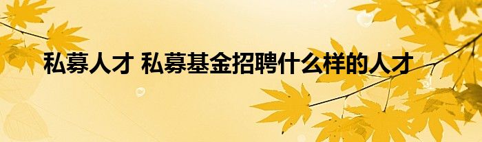 私募人才 私募基金招聘什么样的人才