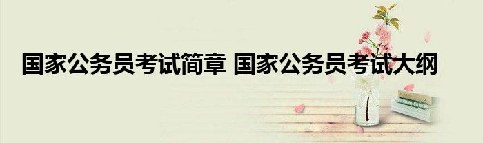 国家公务员考试简章 国家公务员考试大纲