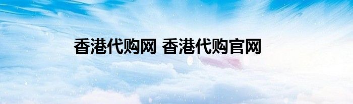 香港代购网 香港代购官网
