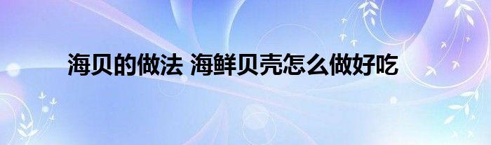 海贝的做法 海鲜贝壳怎么做好吃