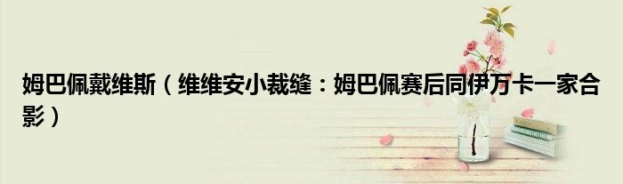 姆巴佩戴维斯（维维安小裁缝：姆巴佩赛后同伊万卡一家合影）