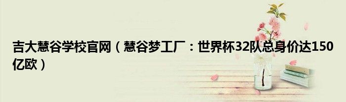 吉大慧谷学校官网（慧谷梦工厂：世界杯32队总身价达150亿欧）