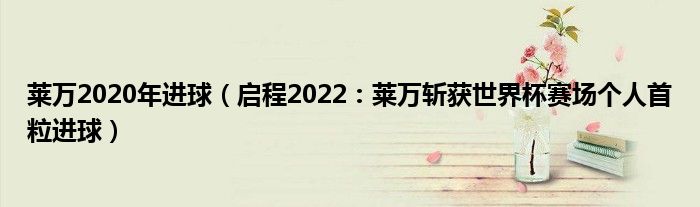 莱万2020年进球（启程2022：莱万斩获世界杯赛场个人首粒进球）