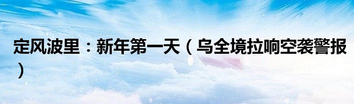 定风波里：新年第一天（乌全境拉响空袭警报）