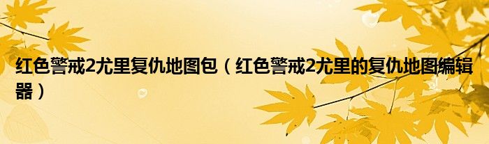 红色警戒2尤里复仇地图包（红色警戒2尤里的复仇地图编辑器）