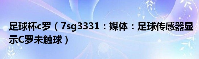 足球杯c罗（7sg3331：媒体：足球传感器显示C罗未触球）
