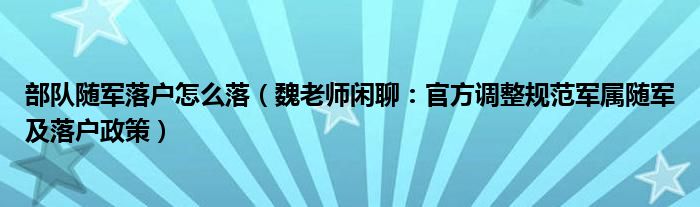 部队随军落户怎么落（魏老师闲聊：官方调整规范军属随军及落户政策）