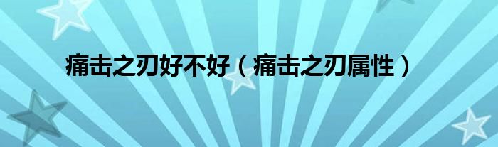 痛击之刃好不好（痛击之刃属性）