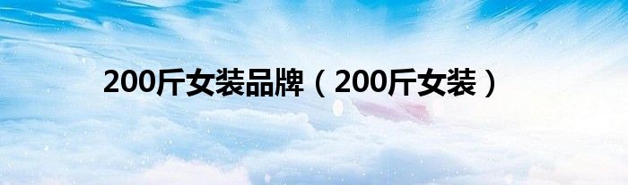 200斤女装品牌（200斤女装）