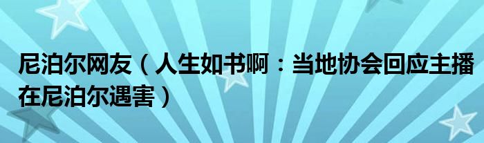 尼泊尔网友（人生如书啊：当地协会回应主播在尼泊尔遇害）