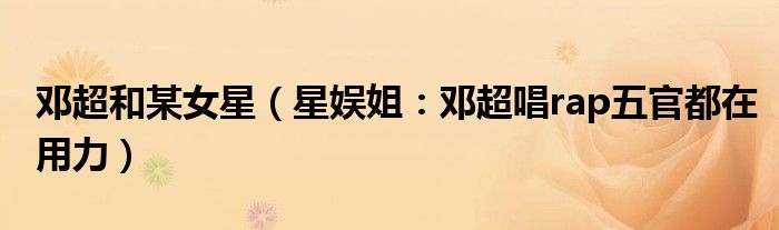 邓超和某女星（星娱姐：邓超唱rap五官都在用力）