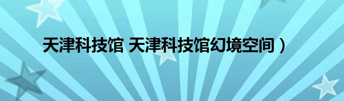 天津科技馆 天津科技馆幻境空间）