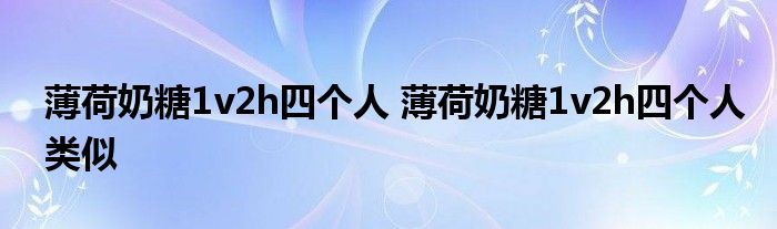 薄荷奶糖1v2h四个人 薄荷奶糖1v2h四个人类似