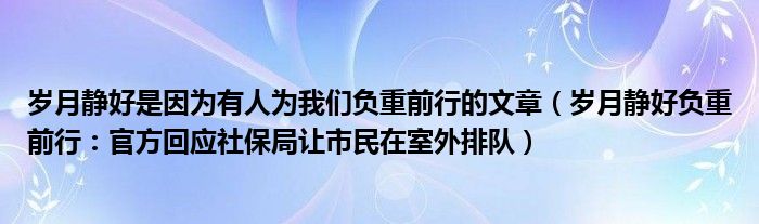 岁月静好是因为有人为我们负重前行的文章（岁月静好负重前行：官方回应社保局让市民在室外排队）