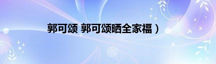 郭可颂 郭可颂晒全家福）