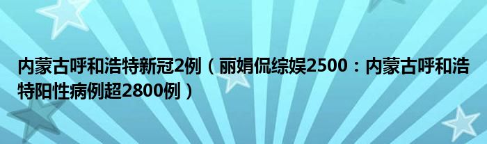 内蒙古呼和浩特新冠2例（丽娟侃综娱2500：内蒙古呼和浩特阳性病例超2800例）
