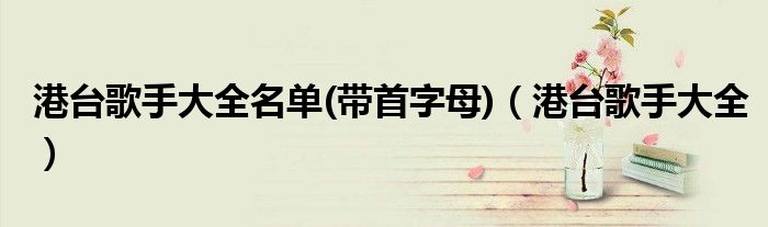港台歌手大全名单(带首字母)（港台歌手大全）