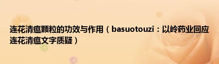 连花清瘟颗粒的功效与作用（basuotouzi：以岭药业回应连花清瘟文字质疑）
