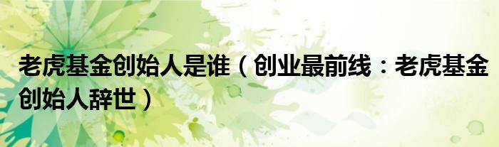 老虎基金创始人是谁（创业最前线：老虎基金创始人辞世）