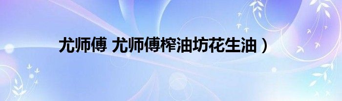 尤师傅 尤师傅榨油坊花生油）