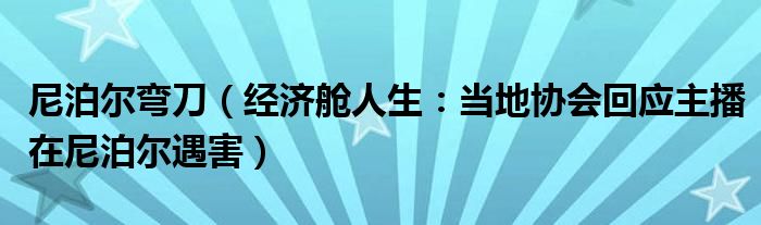 尼泊尔弯刀（经济舱人生：当地协会回应主播在尼泊尔遇害）