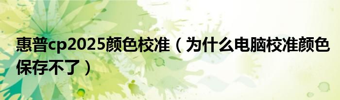 惠普cp2025颜色校准（为什么电脑校准颜色保存不了）