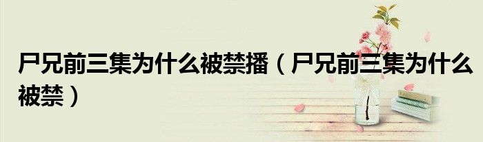 尸兄前三集为什么被禁播（尸兄前三集为什么被禁）