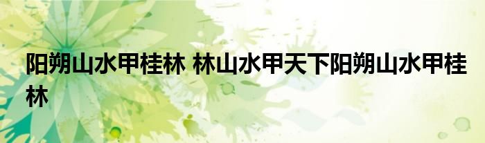 阳朔山水甲桂林 林山水甲天下阳朔山水甲桂林