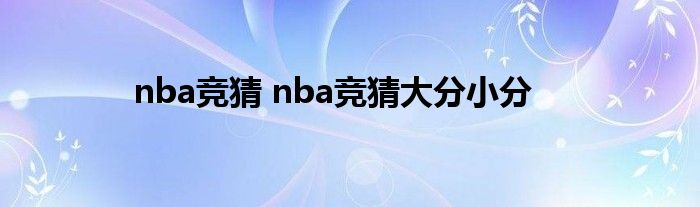 nba竞猜 nba竞猜大分小分