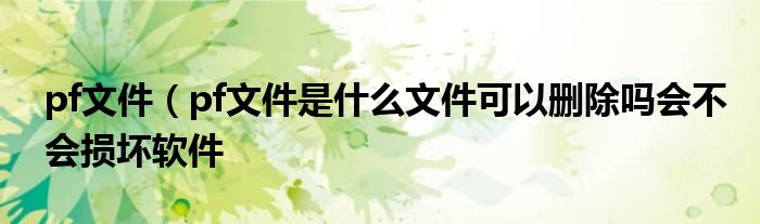 pf文件（pf文件是什么文件可以删除吗会不会损坏软件