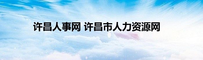 许昌人事网 许昌市人力资源网
