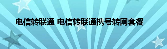 电信转联通 电信转联通携号转网套餐