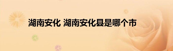 湖南安化 湖南安化县是哪个市