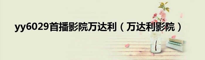 yy6029首播影院万达利（万达利影院）