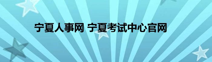 宁夏人事网 宁夏考试中心官网