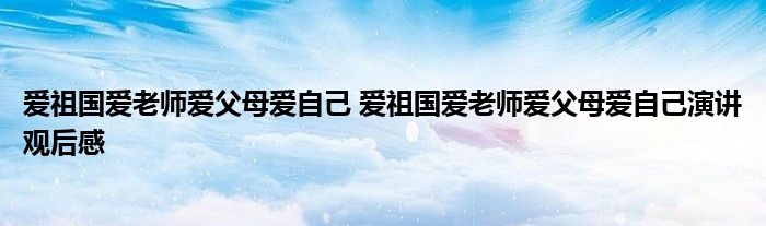 爱祖国爱老师爱父母爱自己 爱祖国爱老师爱父母爱自己演讲观后感